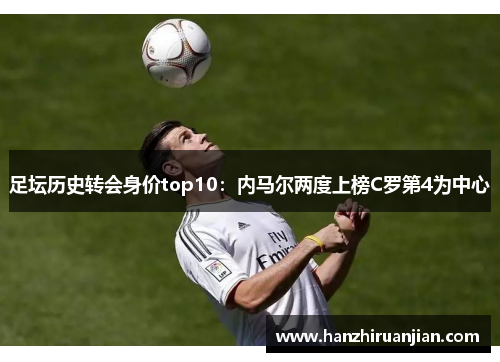 足坛历史转会身价top10:内马尔两度上榜C罗第4为中心